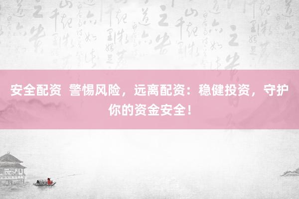 安全配资  警惕风险，远离配资：稳健投资，守护你的资金安全！