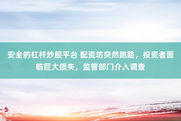 安全的杠杆炒股平台 配资坊突然跑路，投资者面临巨大损失，监管部门介入调查