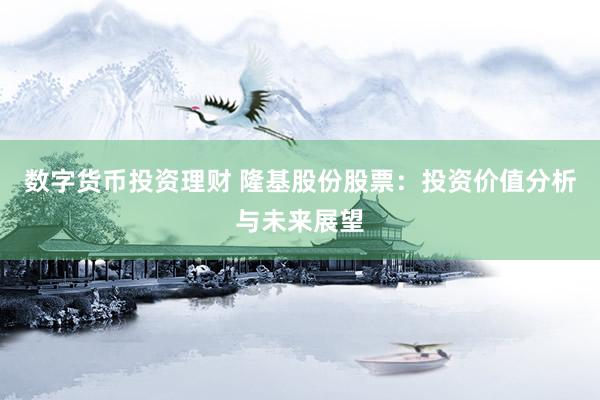 数字货币投资理财 隆基股份股票：投资价值分析与未来展望