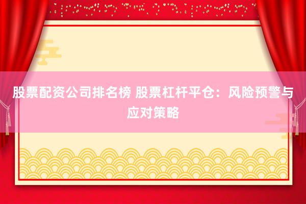 股票配资公司排名榜 股票杠杆平仓：风险预警与应对策略