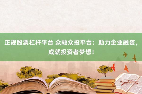 正规股票杠杆平台 众融众投平台：助力企业融资，成就投资者梦想！