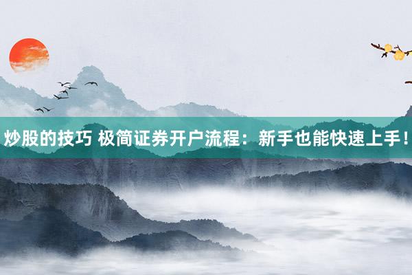 炒股的技巧 极简证券开户流程：新手也能快速上手！
