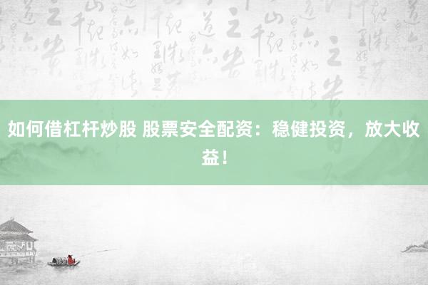 如何借杠杆炒股 股票安全配资：稳健投资，放大收益！