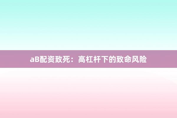 aB配资致死：高杠杆下的致命风险