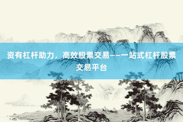 资有杠杆助力，高效股票交易——一站式杠杆股票交易平台