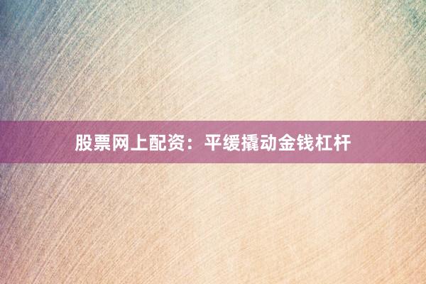 股票网上配资：平缓撬动金钱杠杆