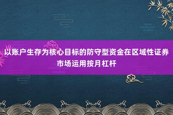 以账户生存为核心目标的防守型资金在区域性证券市场运用按月杠杆