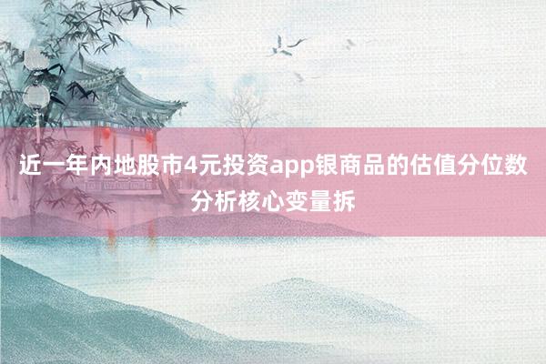 近一年内地股市4元投资app银商品的估值分位数分析核心变量拆