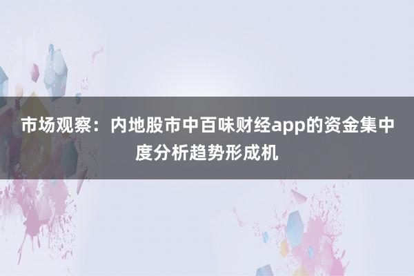 市场观察：内地股市中百味财经app的资金集中度分析趋势形成机
