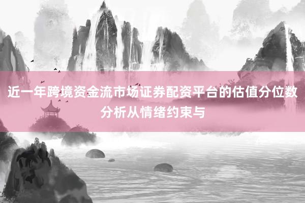 近一年跨境资金流市场证券配资平台的估值分位数分析从情绪约束与
