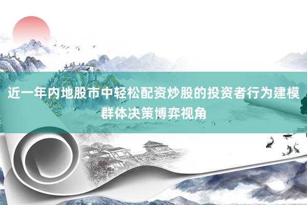近一年内地股市中轻松配资炒股的投资者行为建模群体决策博弈视角