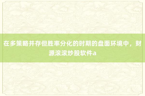 在多策略并存但胜率分化的时期的盘面环境中，财源滚滚炒股软件a