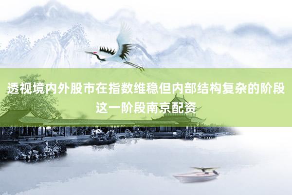 透视境内外股市在指数维稳但内部结构复杂的阶段这一阶段南京配资