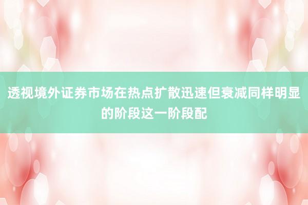 透视境外证券市场在热点扩散迅速但衰减同样明显的阶段这一阶段配