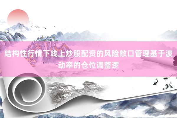 结构性行情下线上炒股配资的风险敞口管理基于波动率的仓位调整逻