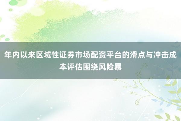 年内以来区域性证券市场配资平台的滑点与冲击成本评估围绕风险暴