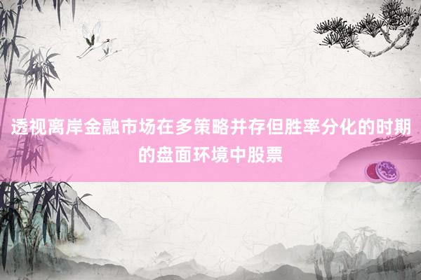 透视离岸金融市场在多策略并存但胜率分化的时期的盘面环境中股票