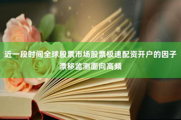 近一段时间全球股票市场股票极速配资开户的因子漂移监测面向高频