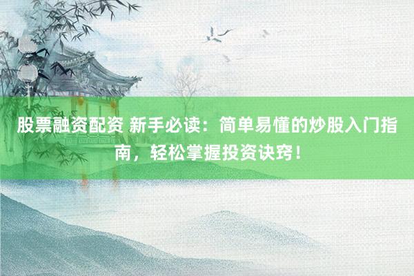 股票融资配资 新手必读：简单易懂的炒股入门指南，轻松掌握投资诀窍！