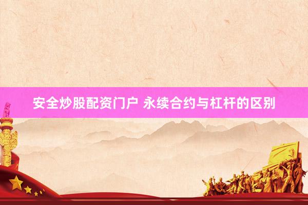 安全炒股配资门户 永续合约与杠杆的区别