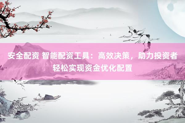 安全配资 智能配资工具：高效决策，助力投资者轻松实现资金优化配置