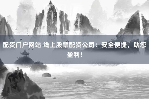 配资门户网站 线上股票配资公司：安全便捷，助您盈利！