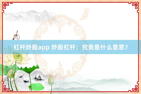 杠杆炒股app 炒股杠杆：究竟是什么意思？